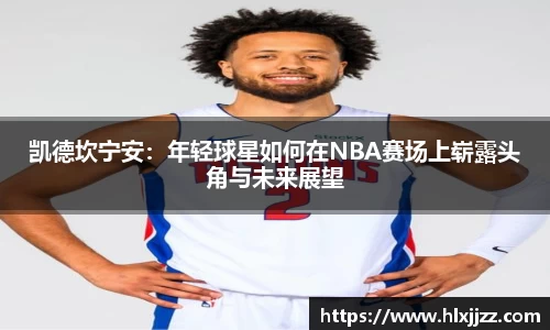 凯德坎宁安：年轻球星如何在NBA赛场上崭露头角与未来展望