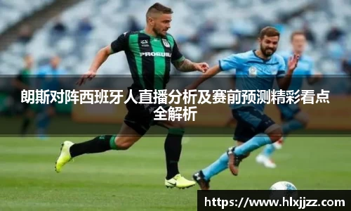 朗斯对阵西班牙人直播分析及赛前预测精彩看点全解析